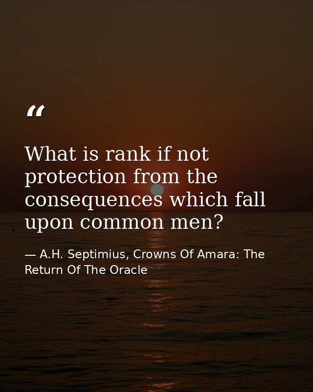 What is rank if not protection from the consequences which fall upon common men? — A.H. Septimius, Crowns Of Amara: The Return Of The Oracle