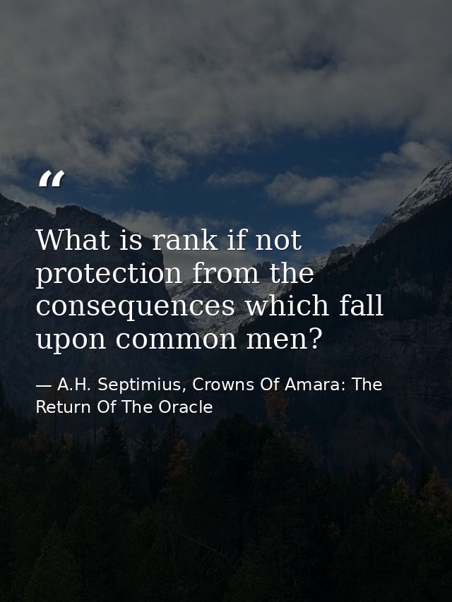 What is rank if not protection from the consequences which fall upon common men? — A.H. Septimius, Crowns Of Amara: The Return Of The Oracle