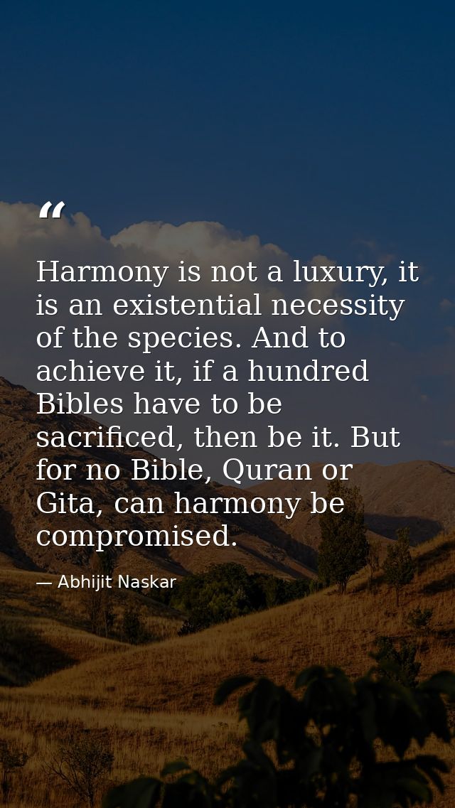 Harmony is not a luxury, it is an existential necessity of the species. And to achieve it, if a hundred Bibles have to b — Abhijit Naskar