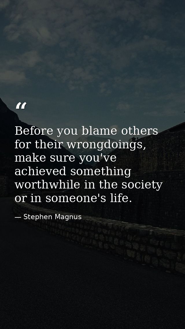 Before you blame others for their wrongdoings, make sure you've achieved something worthwhile in the society or in someo — Stephen Magnus