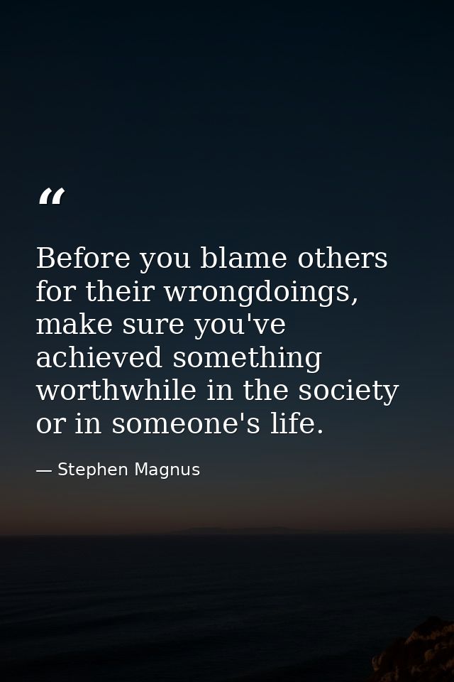 Before you blame others for their wrongdoings, make sure you've achieved something worthwhile in the society or in someo — Stephen Magnus