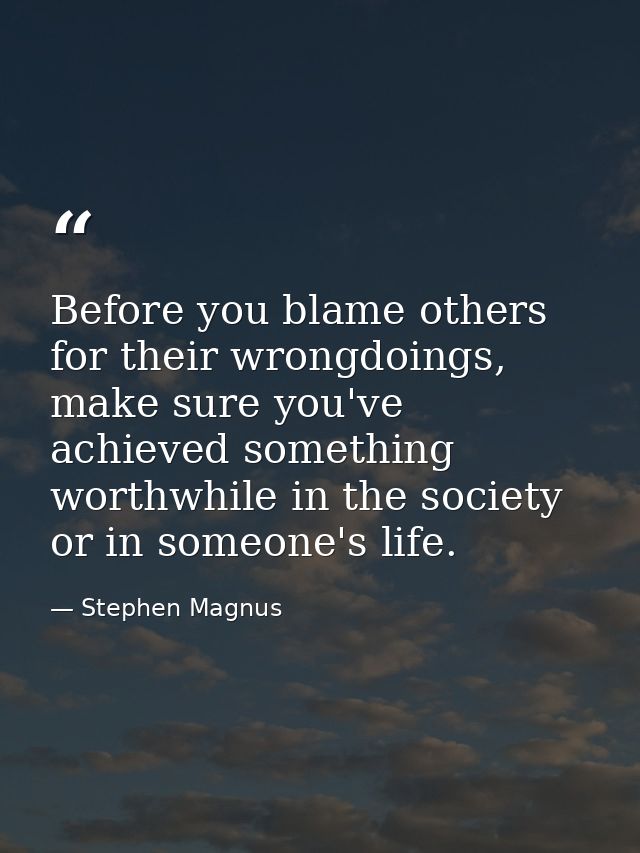 Before you blame others for their wrongdoings, make sure you've achieved something worthwhile in the society or in someo — Stephen Magnus