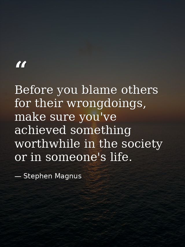 Before you blame others for their wrongdoings, make sure you've achieved something worthwhile in the society or in someo — Stephen Magnus