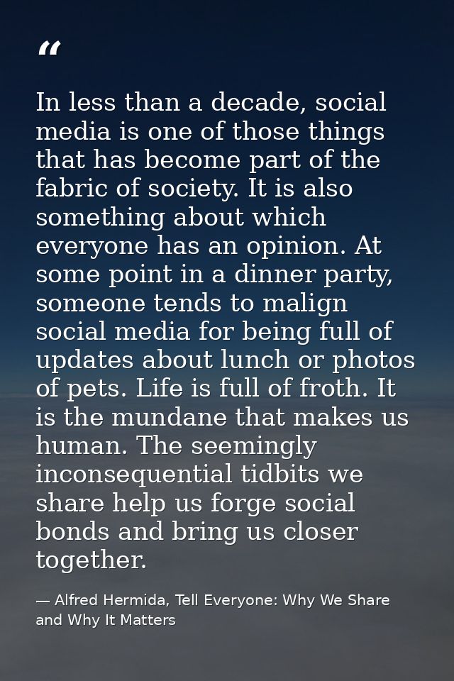 In less than a decade, social media is one of those things that has become part of the fabric of society. It is also som — Alfred Hermida, Tell Everyone: Why We Share and Why It Matters