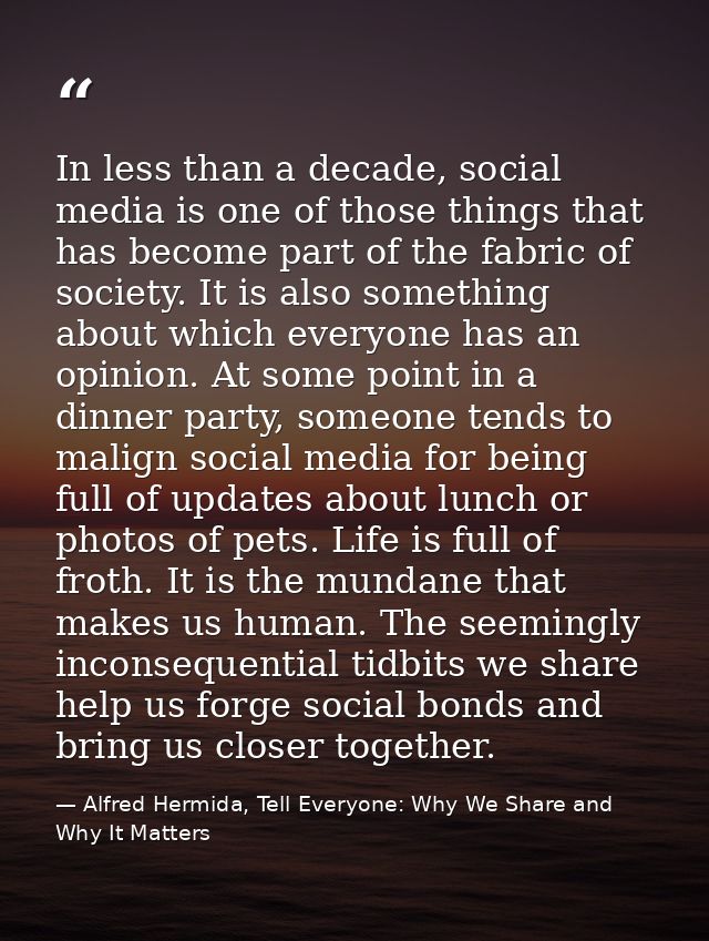 In less than a decade, social media is one of those things that has become part of the fabric of society. It is also som — Alfred Hermida, Tell Everyone: Why We Share and Why It Matters