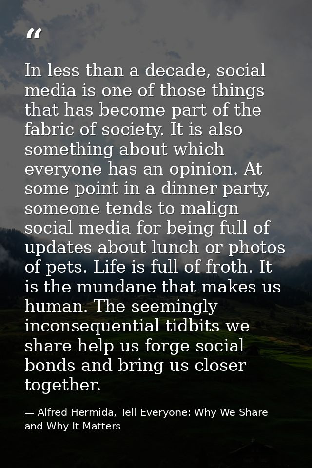 In less than a decade, social media is one of those things that has become part of the fabric of society. It is also som — Alfred Hermida, Tell Everyone: Why We Share and Why It Matters