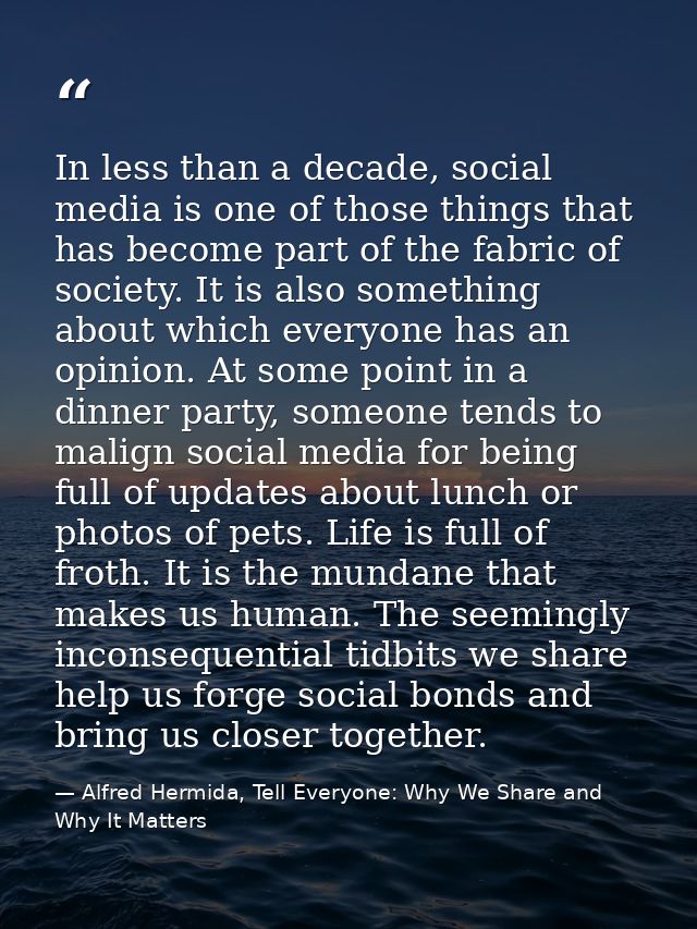 In less than a decade, social media is one of those things that has become part of the fabric of society. It is also som — Alfred Hermida, Tell Everyone: Why We Share and Why It Matters