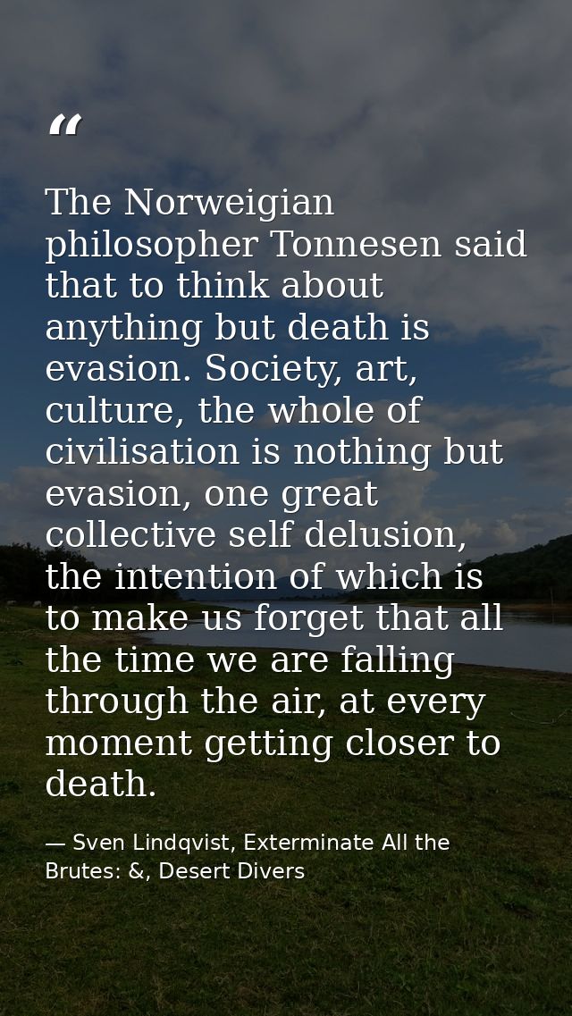 The Norweigian philosopher Tonnesen said that to think about anything but death is evasion. Society, art, culture, the w — Sven Lindqvist, Exterminate All the Brutes: &, Desert Divers