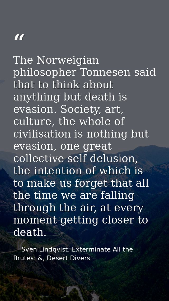 The Norweigian philosopher Tonnesen said that to think about anything but death is evasion. Society, art, culture, the w — Sven Lindqvist, Exterminate All the Brutes: &, Desert Divers