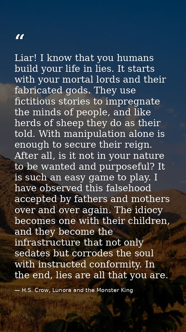 Liar! I know that you humans build your life in lies. It starts with your mortal lords and their fabricated gods. They u — H.S. Crow, Lunora and the Monster King