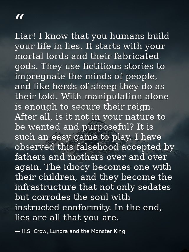 Liar! I know that you humans build your life in lies. It starts with your mortal lords and their fabricated gods. They u — H.S. Crow, Lunora and the Monster King