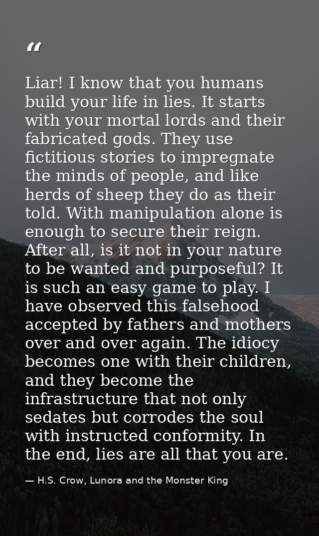 Liar! I know that you humans build your life in lies. It starts with your mortal lords and their fabricated gods. They u — H.S. Crow, Lunora and the Monster King