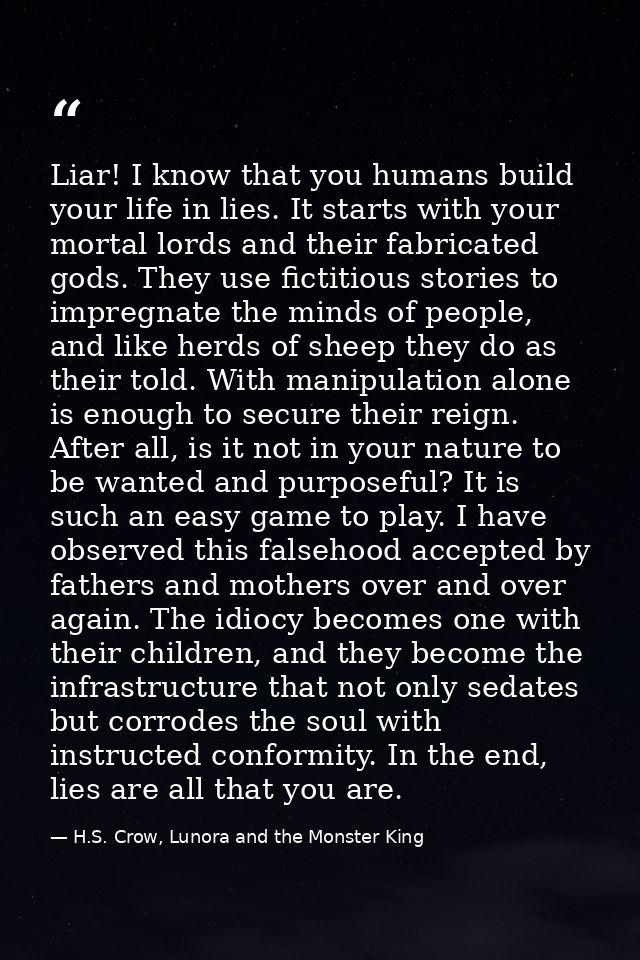 Liar! I know that you humans build your life in lies. It starts with your mortal lords and their fabricated gods. They u — H.S. Crow, Lunora and the Monster King