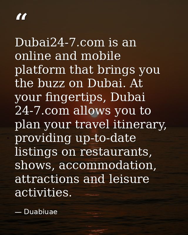 Dubai24-7.com is an online and mobile platform that brings you the buzz on Dubai. At your fingertips, Dubai 24-7.com all — Duabiuae
