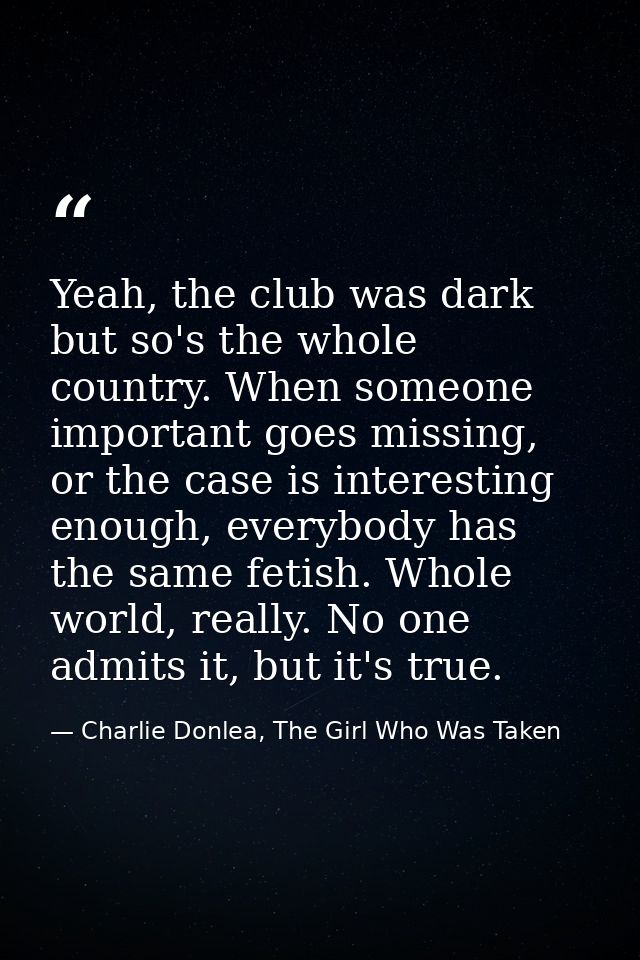 Yeah, the club was dark but so's the whole country. When someone important goes missing, or the case is interesting enou — Charlie Donlea, The Girl Who Was Taken