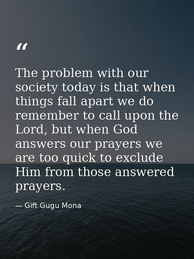 The problem with our society today is that when things fall apart we do remember to call upon the Lord, but when God ans — Gift Gugu Mona