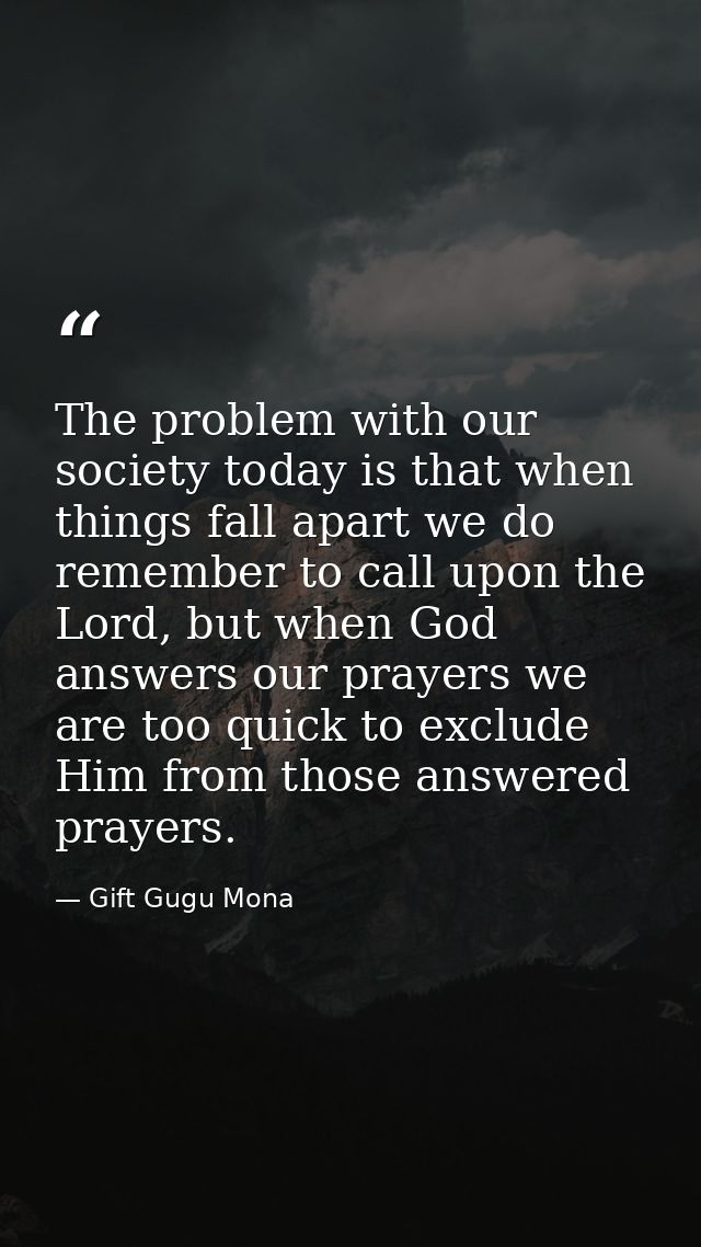 The problem with our society today is that when things fall apart we do remember to call upon the Lord, but when God ans — Gift Gugu Mona