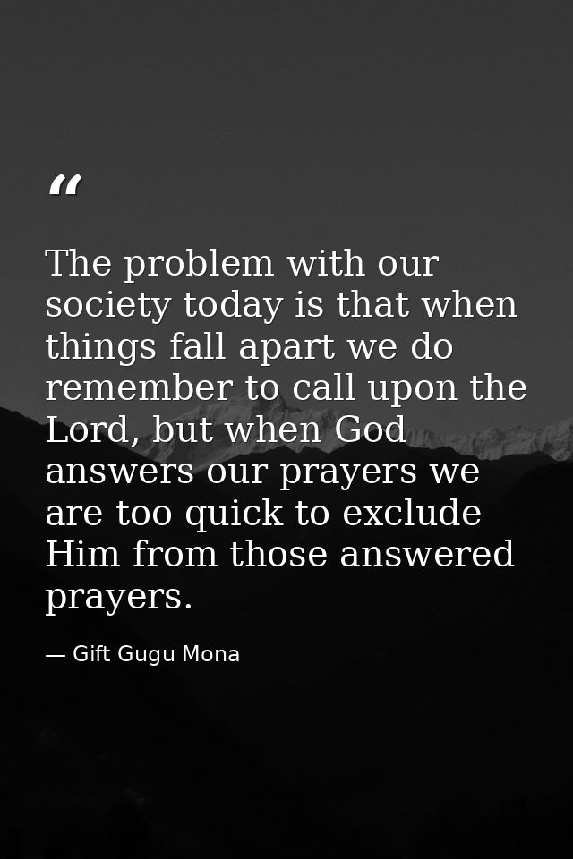 The problem with our society today is that when things fall apart we do remember to call upon the Lord, but when God ans — Gift Gugu Mona