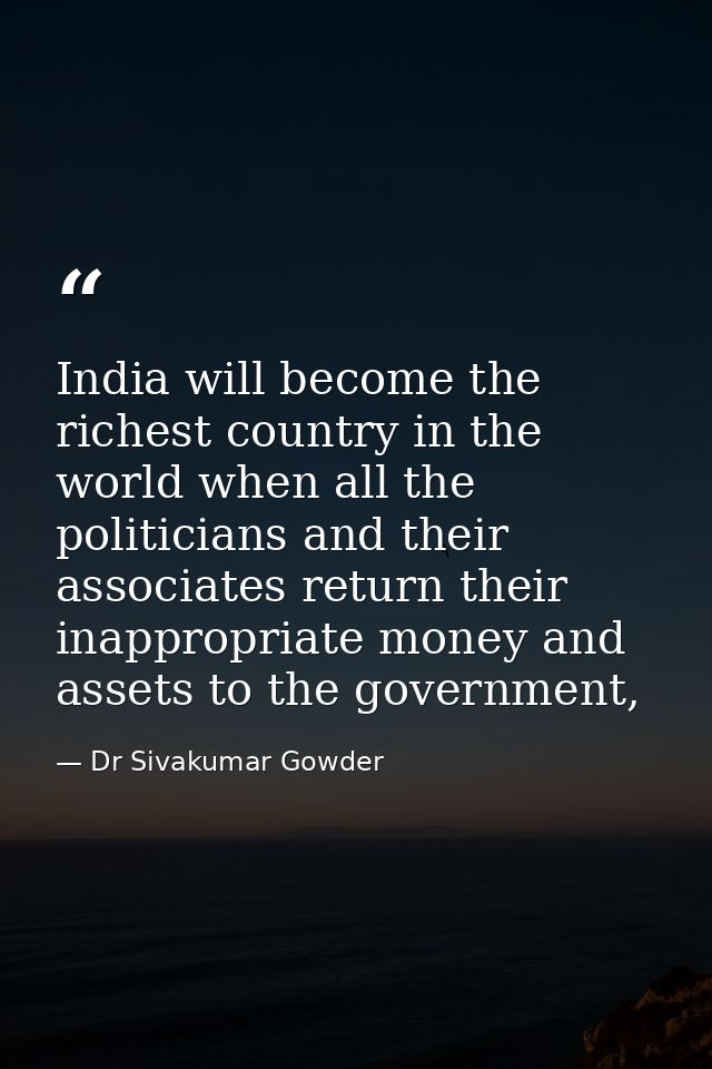 India will become the richest country in the world when all the politicians and their associates return their inappropri — Dr Sivakumar Gowder