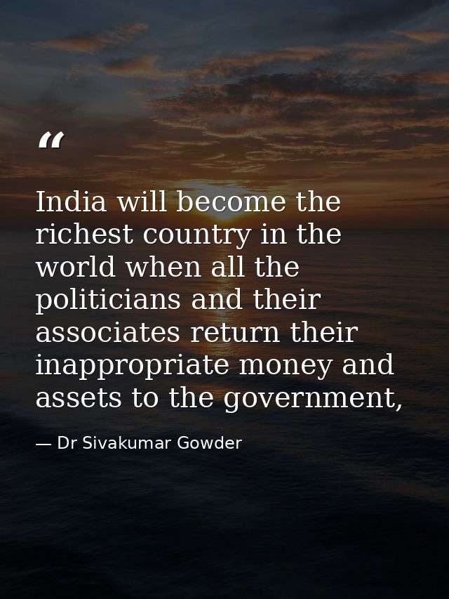 India will become the richest country in the world when all the politicians and their associates return their inappropri — Dr Sivakumar Gowder