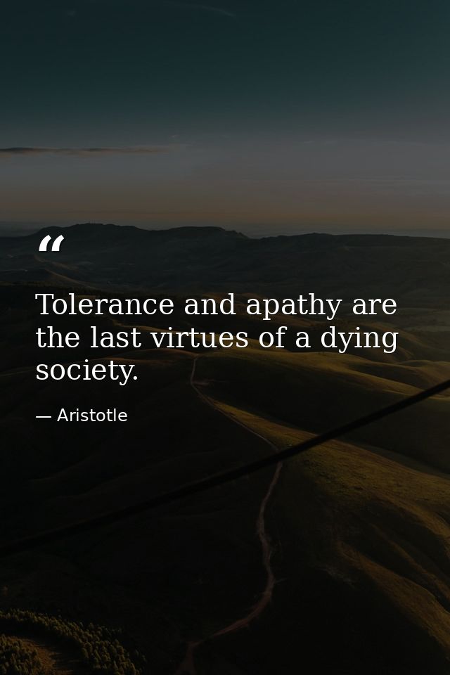 Tolerance and apathy are the last virtues of a dying society. — Aristotle