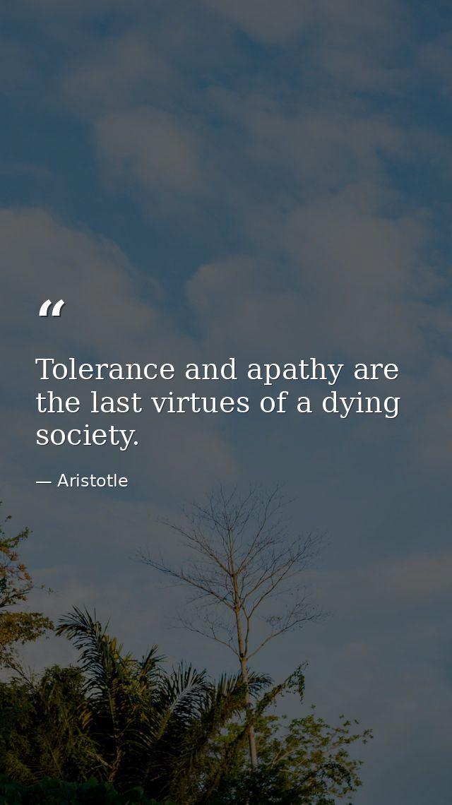 Tolerance and apathy are the last virtues of a dying society. — Aristotle