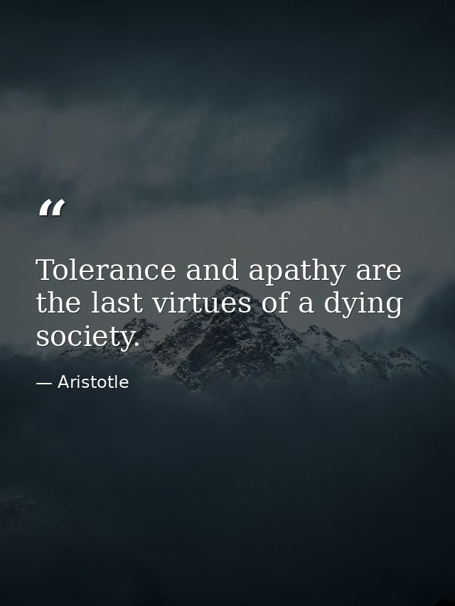 Tolerance and apathy are the last virtues of a dying society. — Aristotle