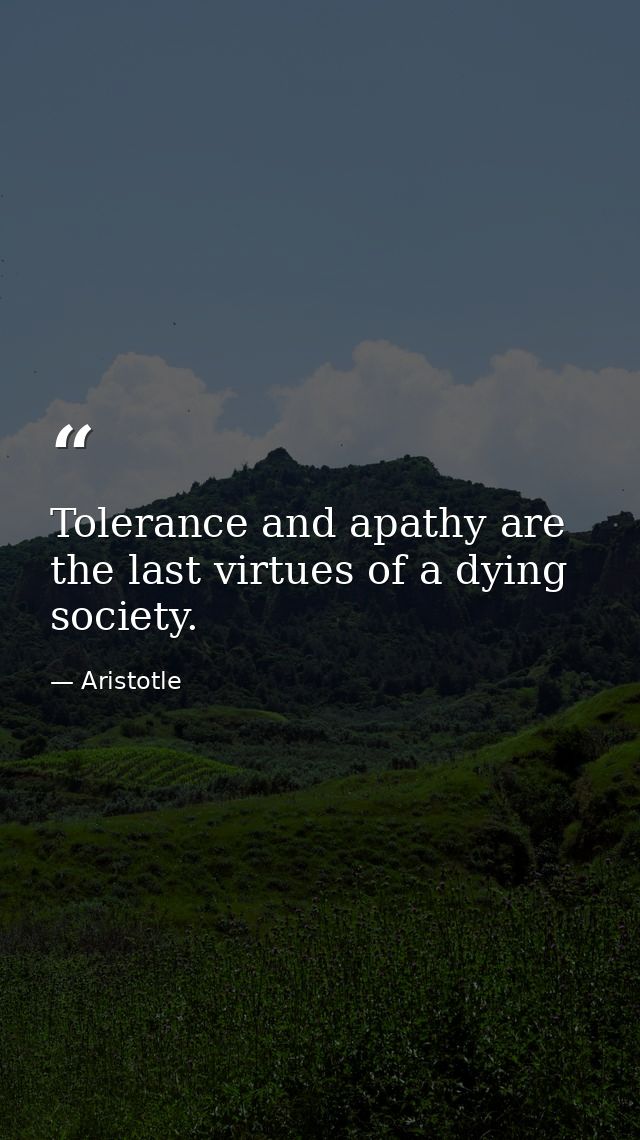 Tolerance and apathy are the last virtues of a dying society. — Aristotle