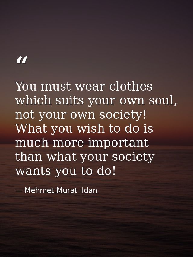You must wear clothes which suits your own soul, not your own society! What you wish to do is much more important than w — Mehmet Murat ildan