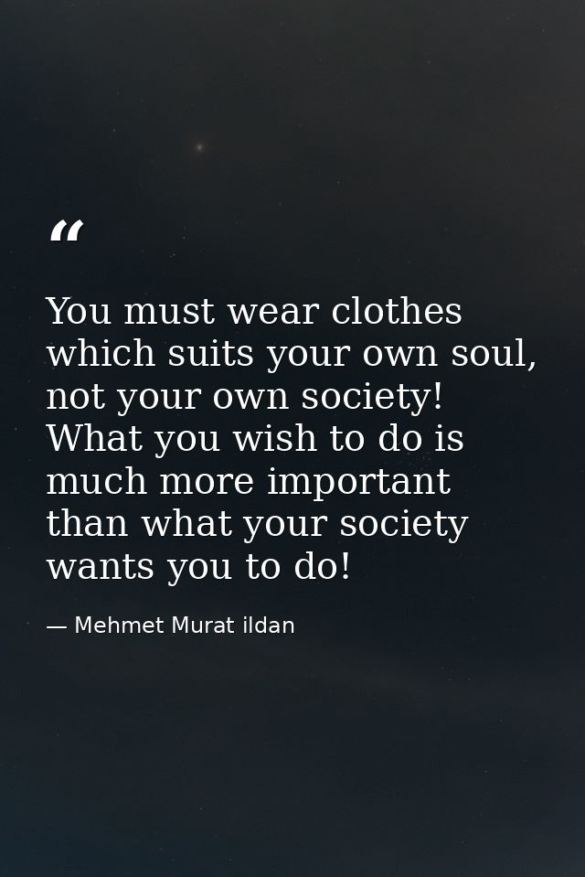 You must wear clothes which suits your own soul, not your own society! What you wish to do is much more important than w — Mehmet Murat ildan