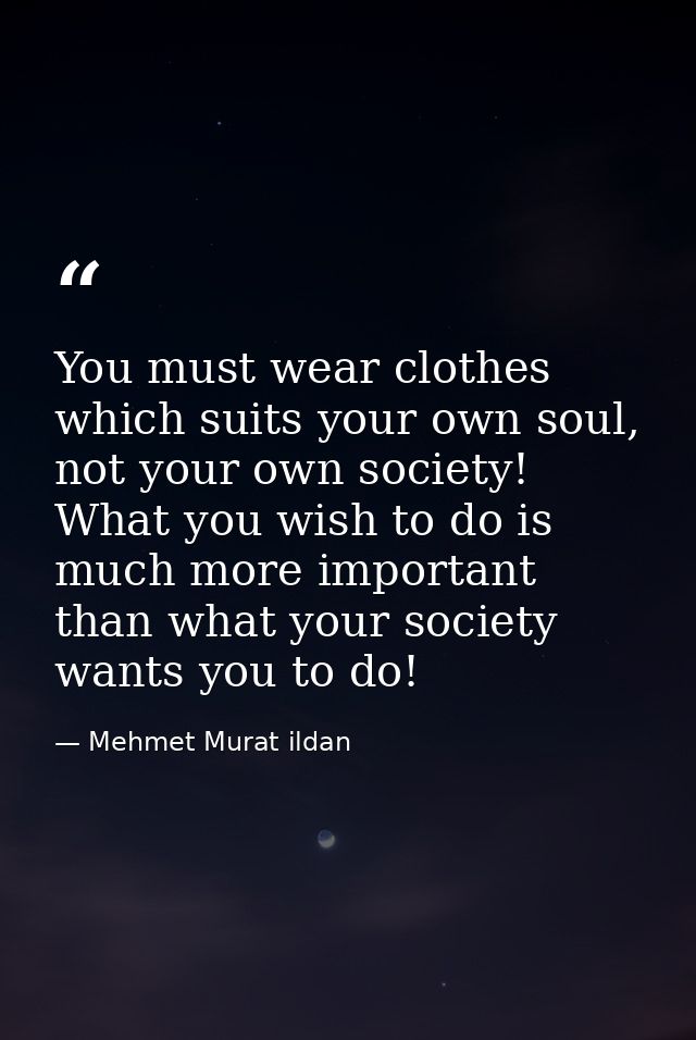 You must wear clothes which suits your own soul, not your own society! What you wish to do is much more important than w — Mehmet Murat ildan