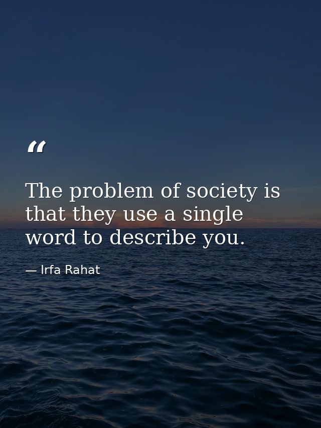 The problem of society is that they use a single word to describe you. — Irfa Rahat