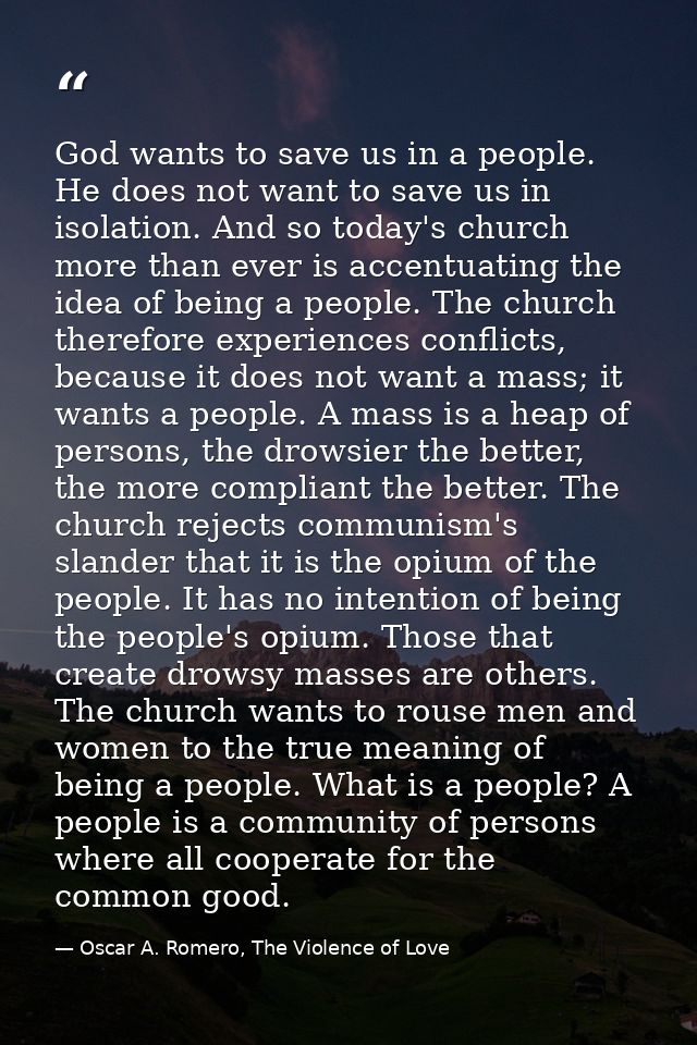 God wants to save us in a people. He does not want to save us in isolation. And so today's church more than ever is acce — Oscar A. Romero, The Violence of Love