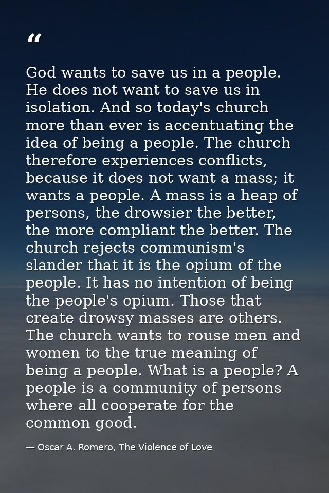 God wants to save us in a people. He does not want to save us in isolation. And so today's church more than ever is acce — Oscar A. Romero, The Violence of Love