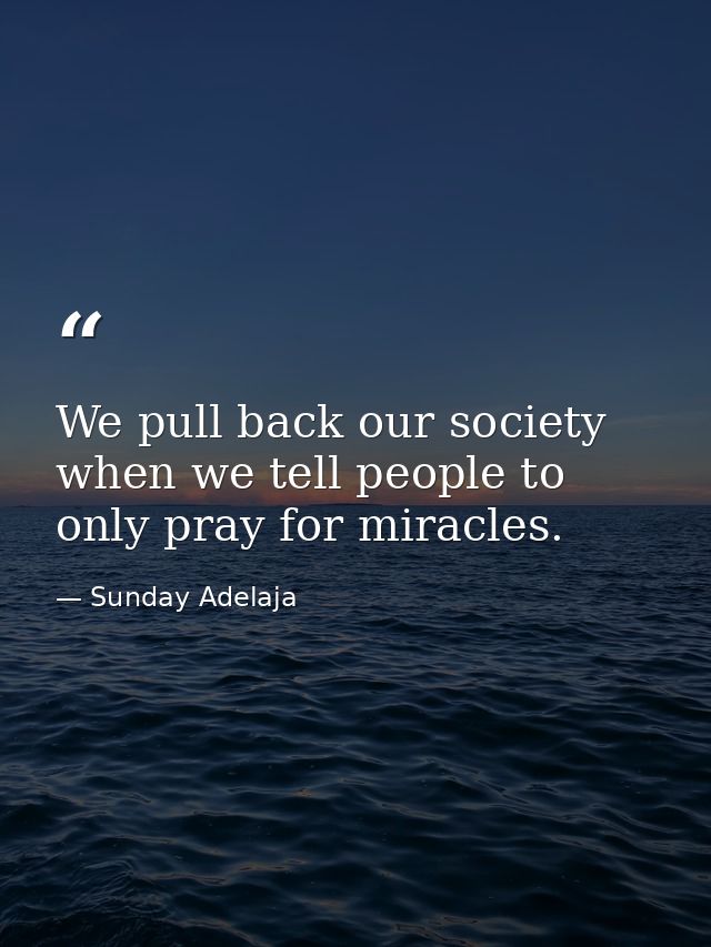 We pull back our society when we tell people to only pray for miracles. — Sunday Adelaja