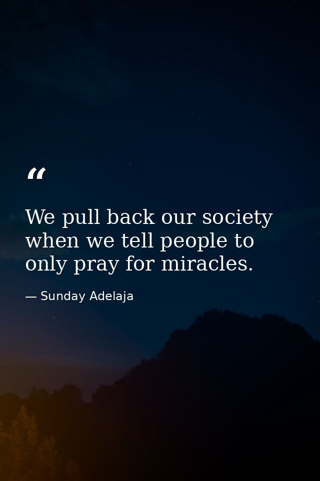 We pull back our society when we tell people to only pray for miracles. — Sunday Adelaja