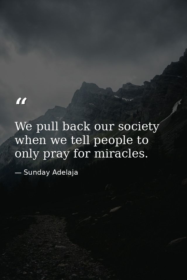 We pull back our society when we tell people to only pray for miracles. — Sunday Adelaja