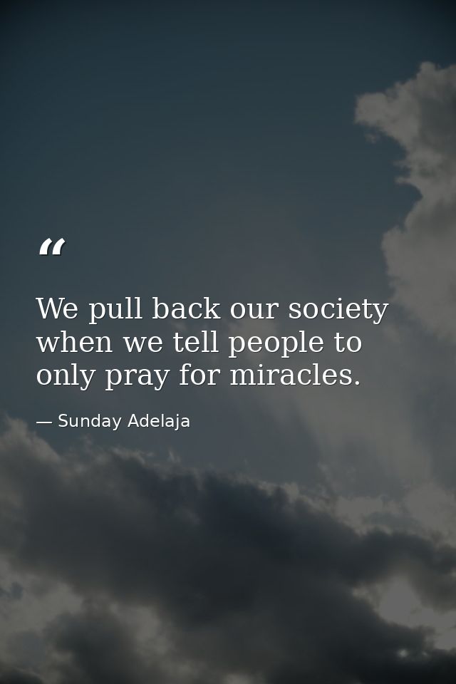 We pull back our society when we tell people to only pray for miracles. — Sunday Adelaja