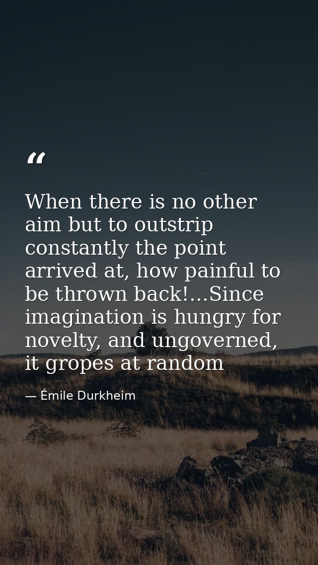 When there is no other aim but to outstrip constantly the point arrived at, how painful to be thrown back!...Since imagi — Émile Durkheim