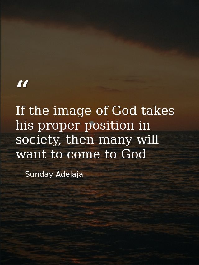 If the image of God takes his proper position in society, then many will want to come to God — Sunday Adelaja