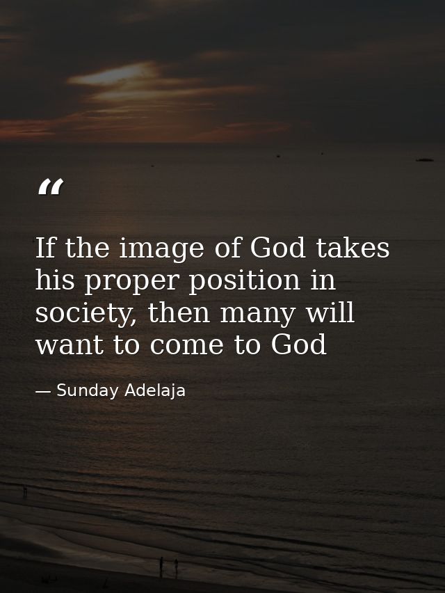If the image of God takes his proper position in society, then many will want to come to God — Sunday Adelaja