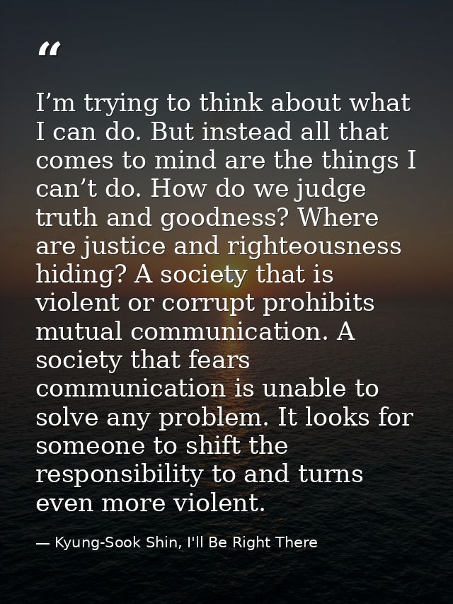 I’m trying to think about what I can do. But instead all that comes to mind are the things I can’t do. How do we judge t — Kyung-Sook Shin, I'll Be Right There