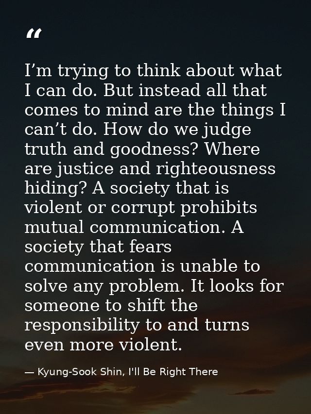 I’m trying to think about what I can do. But instead all that comes to mind are the things I can’t do. How do we judge t — Kyung-Sook Shin, I'll Be Right There