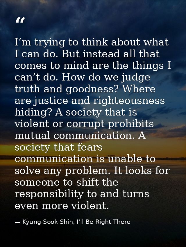 I’m trying to think about what I can do. But instead all that comes to mind are the things I can’t do. How do we judge t — Kyung-Sook Shin, I'll Be Right There