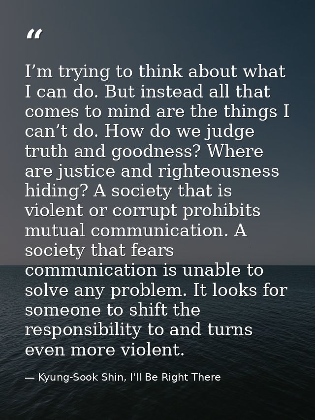 I’m trying to think about what I can do. But instead all that comes to mind are the things I can’t do. How do we judge t — Kyung-Sook Shin, I'll Be Right There