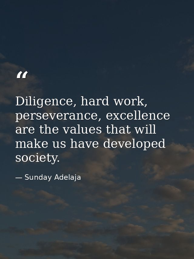 Diligence, hard work, perseverance, excellence are the values that will make us have developed society. — Sunday Adelaja
