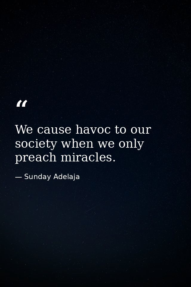 We cause havoc to our society when we only preach miracles. — Sunday Adelaja