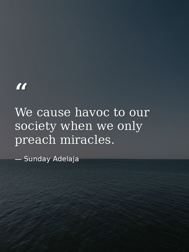 We cause havoc to our society when we only preach miracles. — Sunday Adelaja