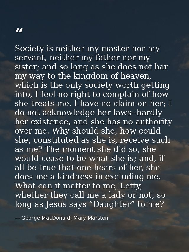 Society is neither my master nor my servant, neither my father nor my sister; and so long as she does not bar my way to  — George MacDonald, Mary Marston