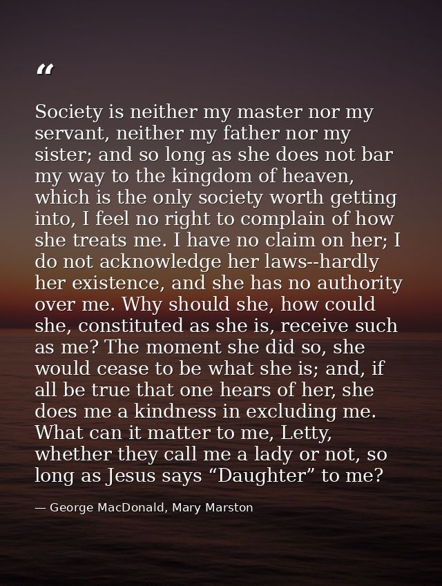 Society is neither my master nor my servant, neither my father nor my sister; and so long as she does not bar my way to  — George MacDonald, Mary Marston
